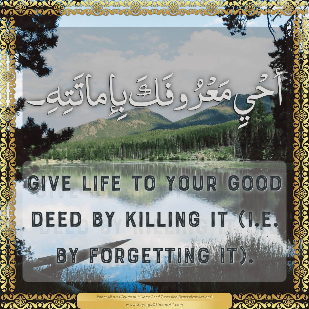 Give life to your good deed by killing it (i.e. by forgetting it).